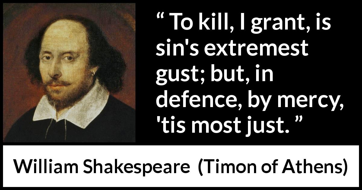 William Shakespeare quote about killing from Timon of Athens - To kill, I grant, is sin's extremest gust; but, in defence, by mercy, 'tis most just.