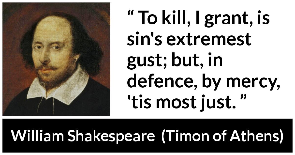 William Shakespeare quote about killing from Timon of Athens - To kill, I grant, is sin's extremest gust; but, in defence, by mercy, 'tis most just.