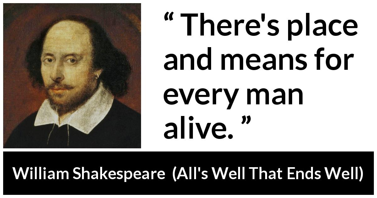 William Shakespeare quote about kindness from All's Well That Ends Well - There's place and means for every man alive.
