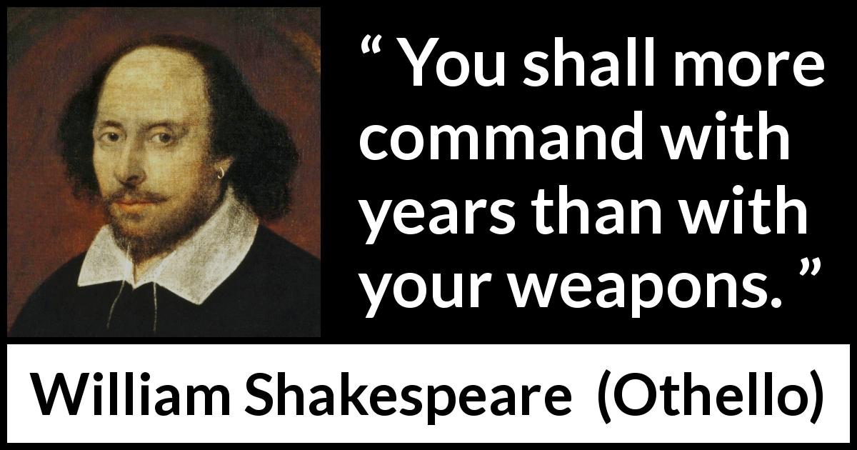 William Shakespeare quote about leadership from Othello - You shall more command with years than with your weapons.