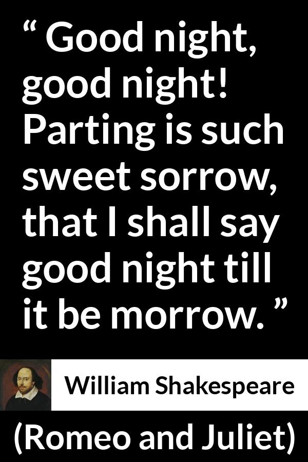 William Shakespeare quote about leaving from Romeo and Juliet - Good night, good night! Parting is such sweet sorrow, that I shall say good night till it be morrow.