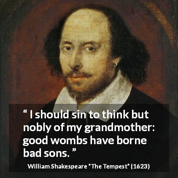 William Shakespeare quote about legacy from The Tempest - I should sin to think but nobly of my grandmother: good wombs have borne bad sons.