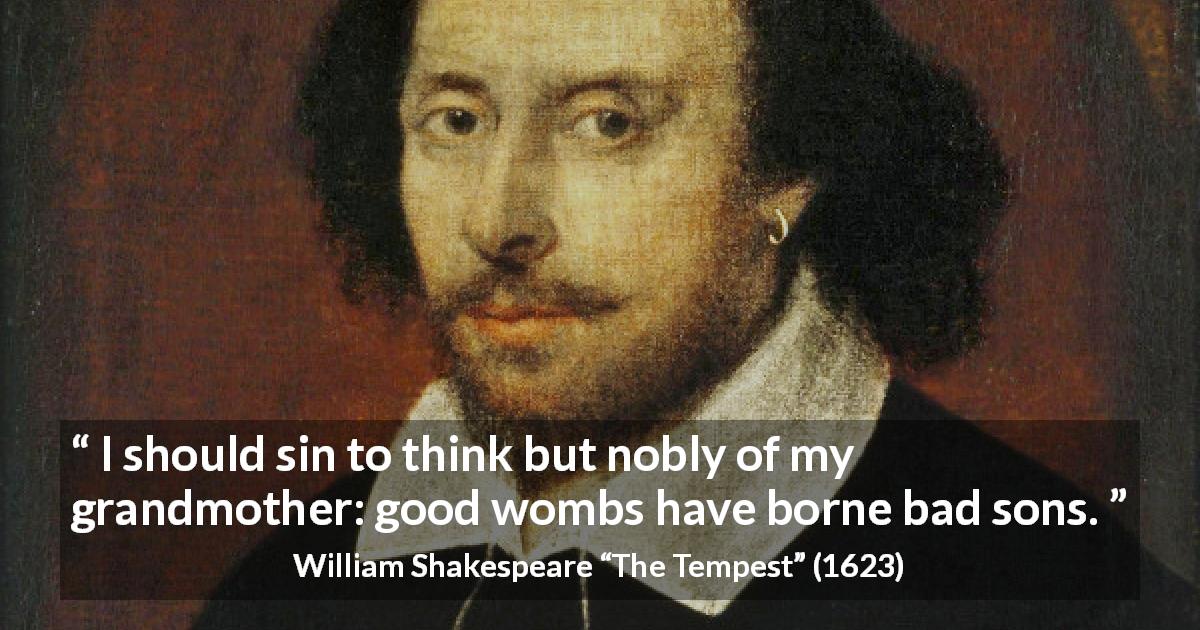 William Shakespeare quote about legacy from The Tempest - I should sin to think but nobly of my grandmother: good wombs have borne bad sons.