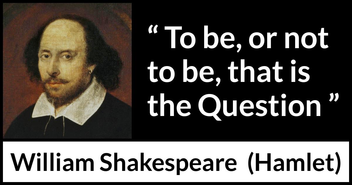 “To be, or not to be, that is the Question” - Kwize