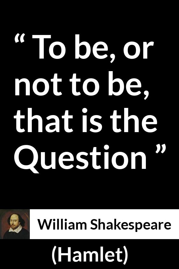 William Shakespeare quote about life from Hamlet - To be, or not to be, that is the Question