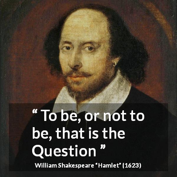 William Shakespeare quote about life from Hamlet - To be, or not to be, that is the Question