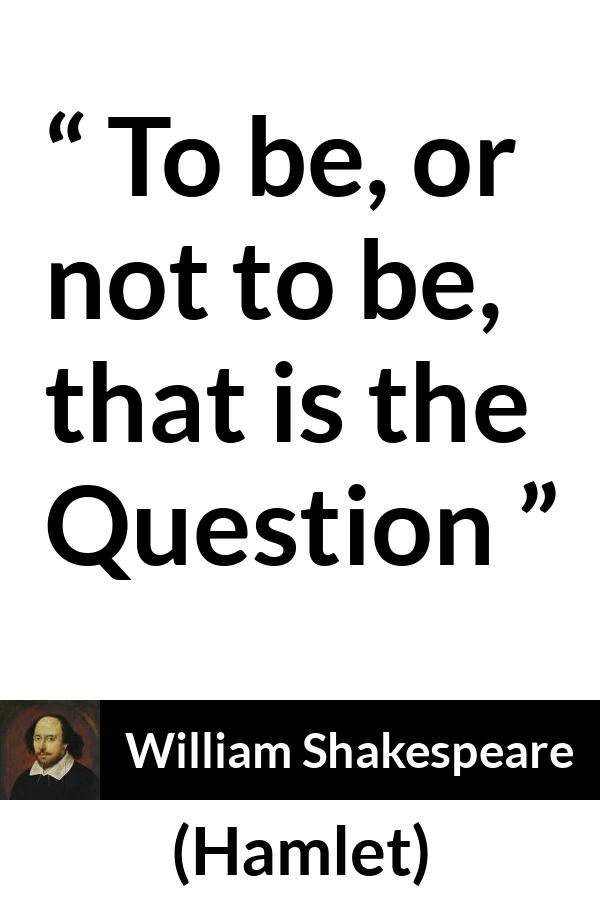 William Shakespeare quote about life from Hamlet - To be, or not to be, that is the Question