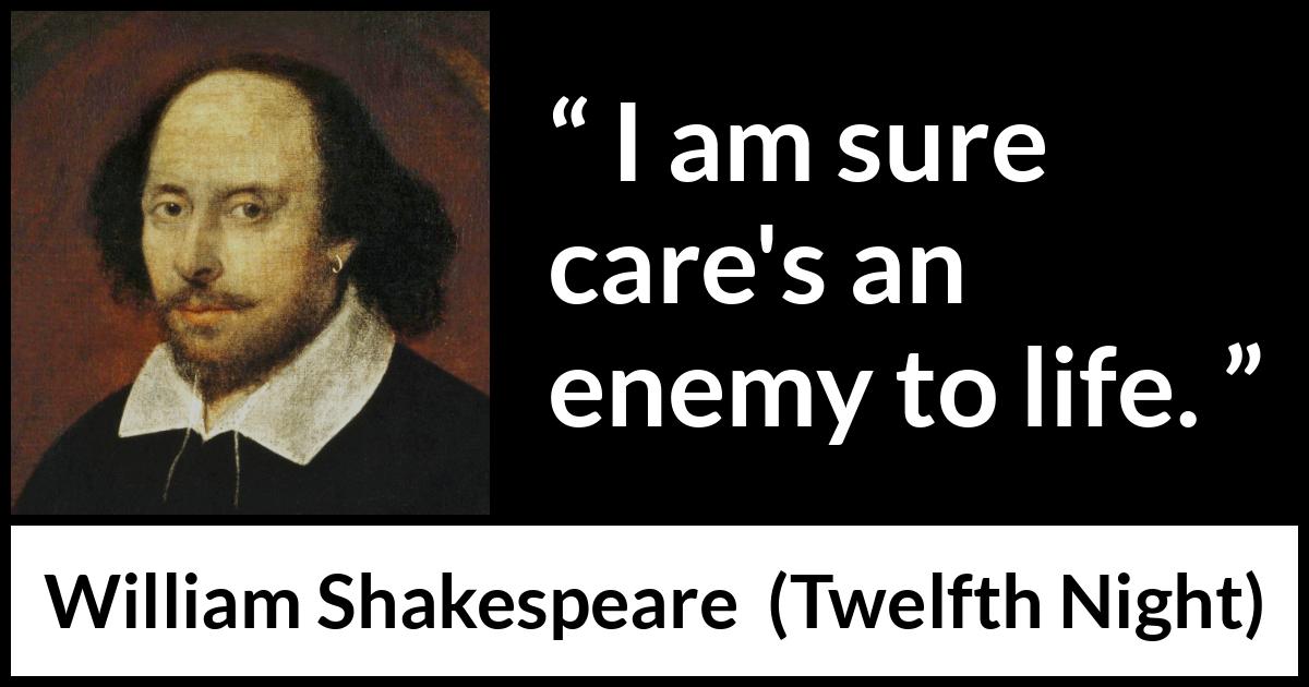 William Shakespeare quote about life from Twelfth Night - I am sure care's an enemy to life.