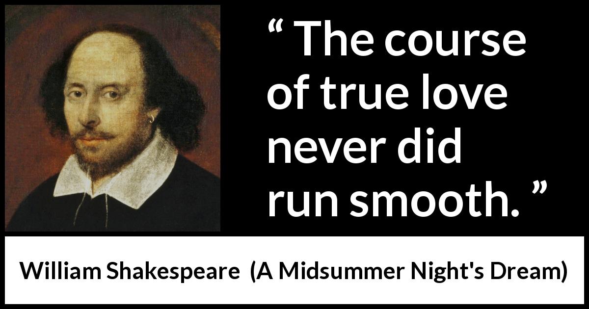 William Shakespeare quote about love from A Midsummer Night's Dream - The course of true love never did run smooth.