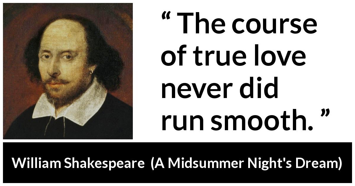 William Shakespeare quote about love from A Midsummer Night's Dream - The course of true love never did run smooth.
