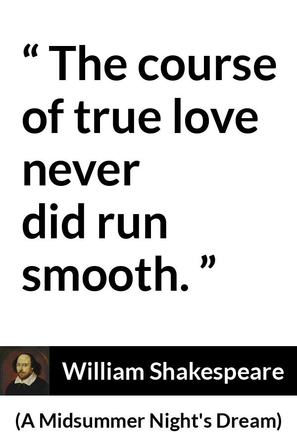 William Shakespeare quote about love from A Midsummer Night's Dream - The course of true love never did run smooth.