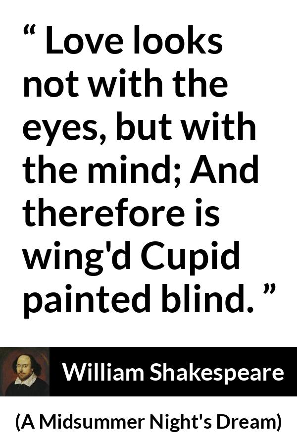 William Shakespeare quote about love from A Midsummer Night's Dream - Love looks not with the eyes, but with the mind; And therefore is wing'd Cupid painted blind.