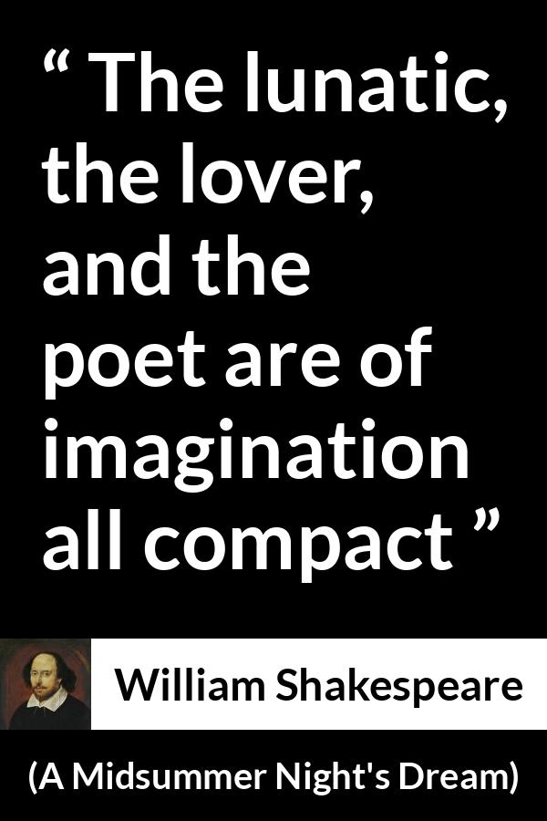 William Shakespeare quote about love from A Midsummer Night's Dream (1601) - The lunatic, the lover, and the poet are of imagination all compact