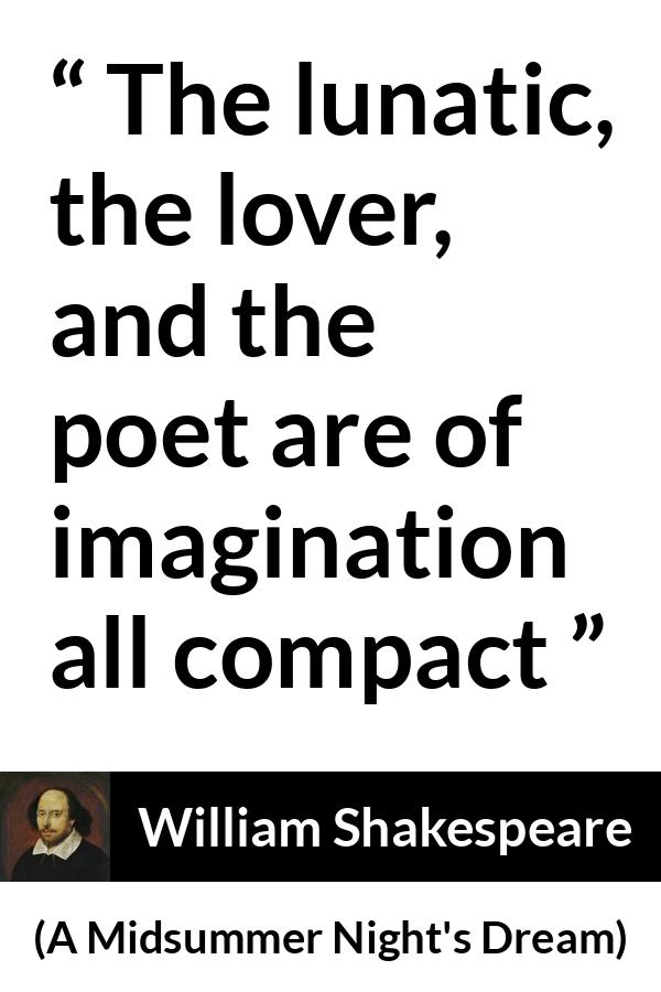 William Shakespeare quote about love from A Midsummer Night's Dream (1601) - The lunatic, the lover, and the poet are of imagination all compact