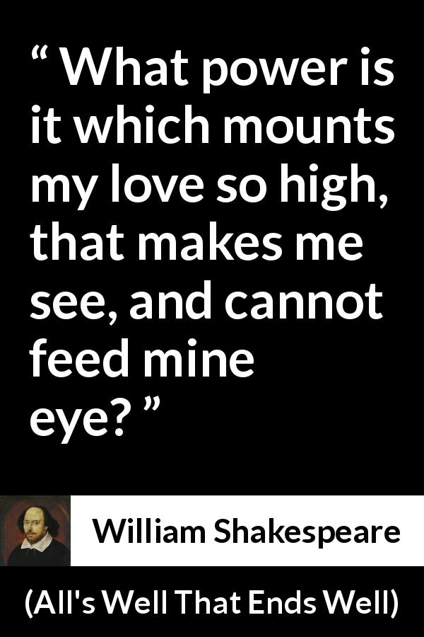 William Shakespeare quote about love from All's Well That Ends Well - What power is it which mounts my love so high, that makes me see, and cannot feed mine eye?