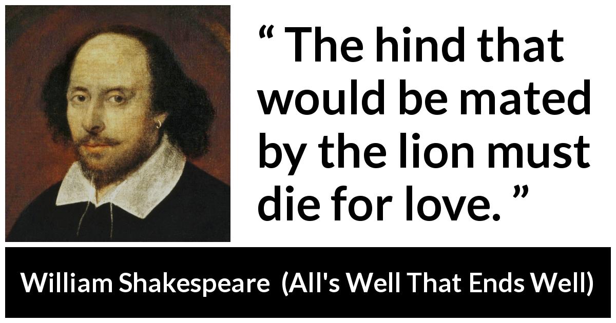 William Shakespeare quote about love from All's Well That Ends Well - The hind that would be mated by the lion must die for love.