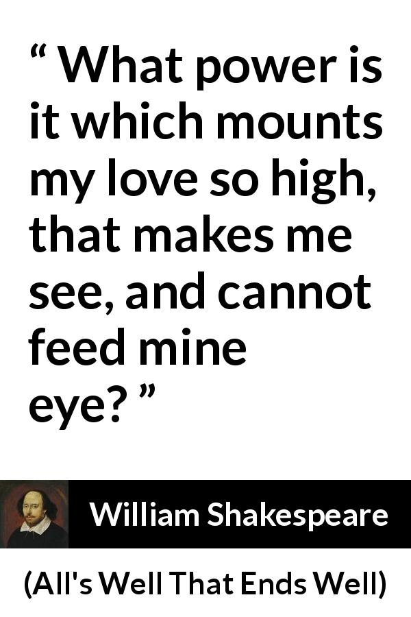 William Shakespeare quote about love from All's Well That Ends Well - What power is it which mounts my love so high, that makes me see, and cannot feed mine eye?