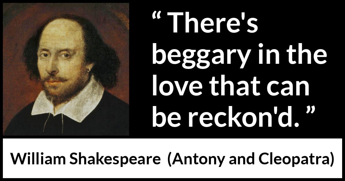 William Shakespeare quote about love from Antony and Cleopatra - There's beggary in the love that can be reckon'd.