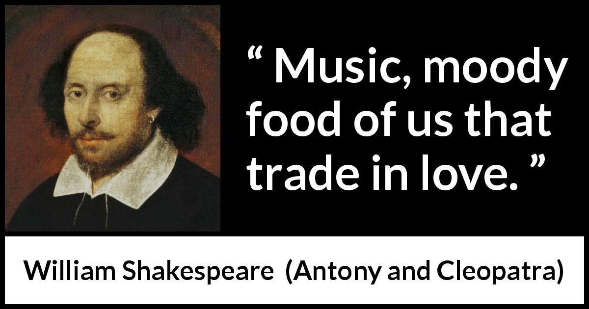 William Shakespeare quote about love from Antony and Cleopatra - Music, moody food of us that trade in love.
