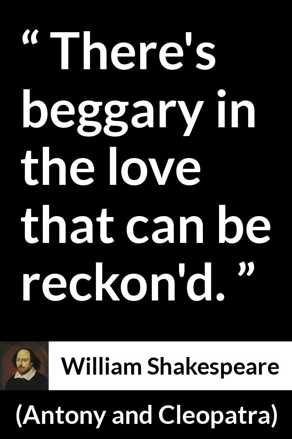 William Shakespeare quote about love from Antony and Cleopatra - There's beggary in the love that can be reckon'd.