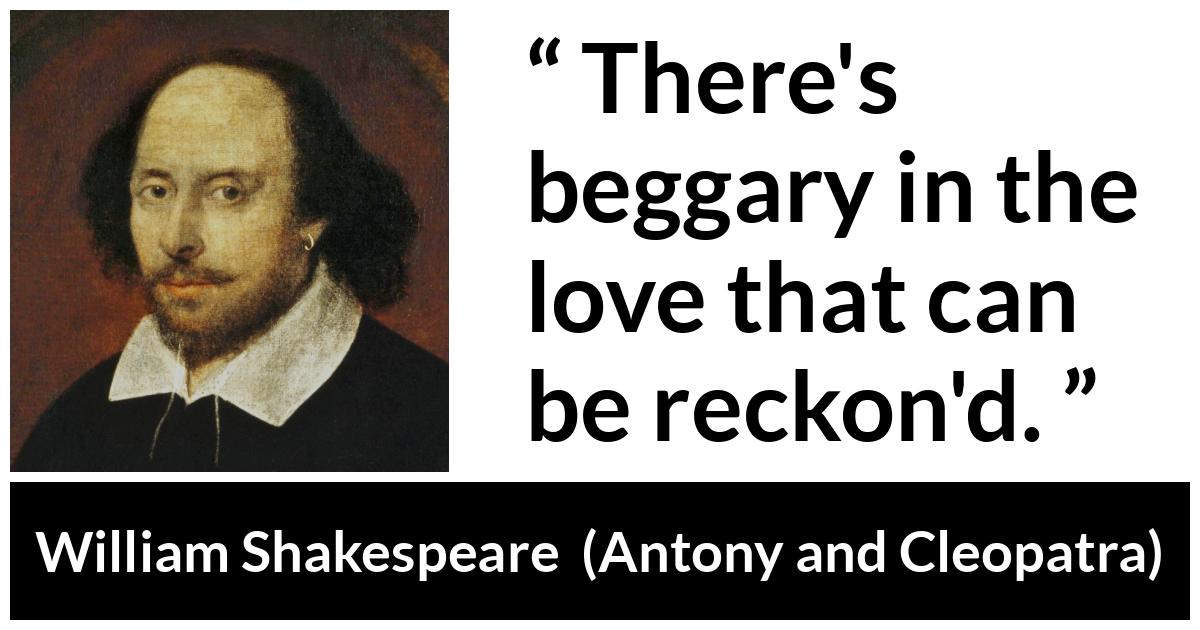 William Shakespeare quote about love from Antony and Cleopatra - There's beggary in the love that can be reckon'd.