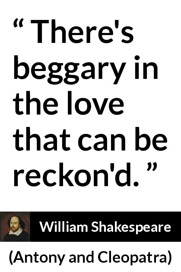 William Shakespeare quote about love from Antony and Cleopatra - There's beggary in the love that can be reckon'd.
