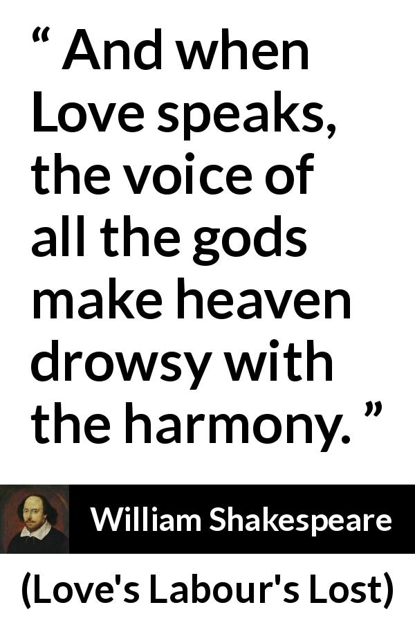 William Shakespeare quote about love from Love's Labour's Lost - And when Love speaks, the voice of all the gods make heaven drowsy with the harmony.