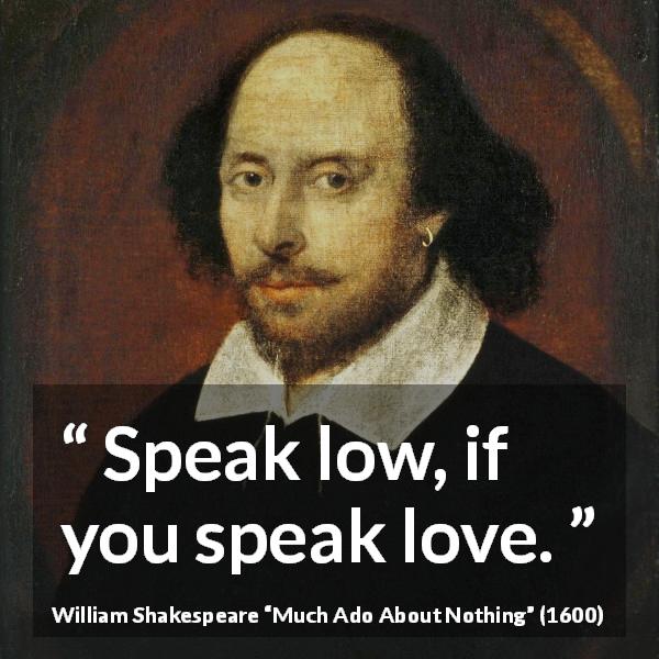 William Shakespeare quote about love from Much Ado About Nothing - Speak low, if you speak love.