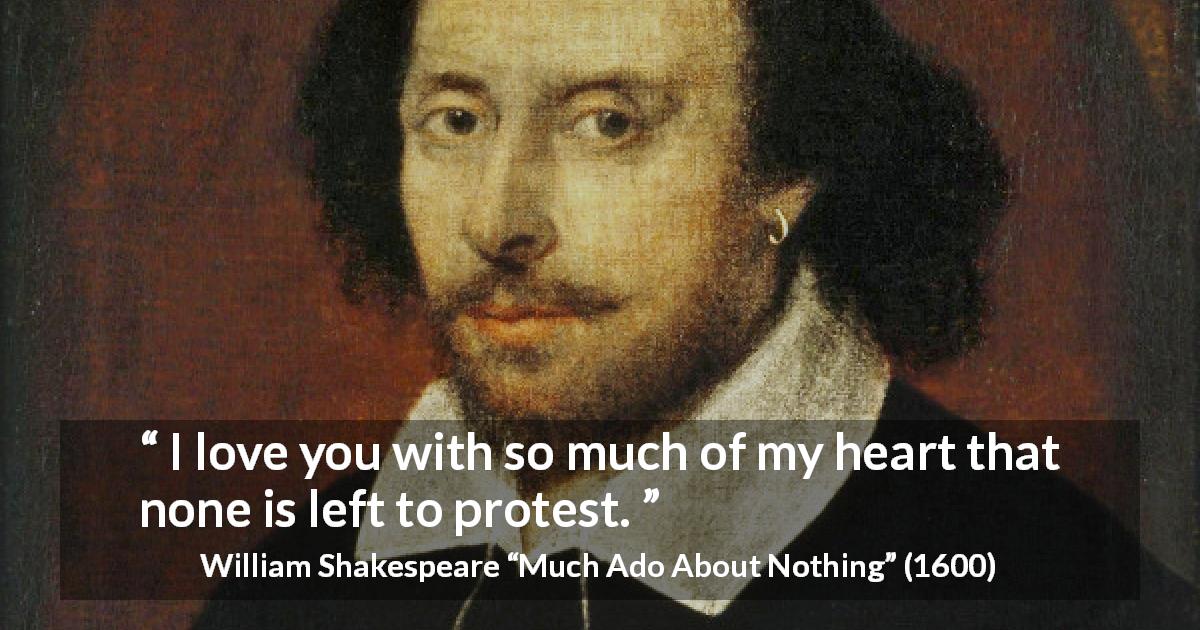 William Shakespeare quote about love from Much Ado About Nothing - I love you with so much of my heart that none is left to protest.