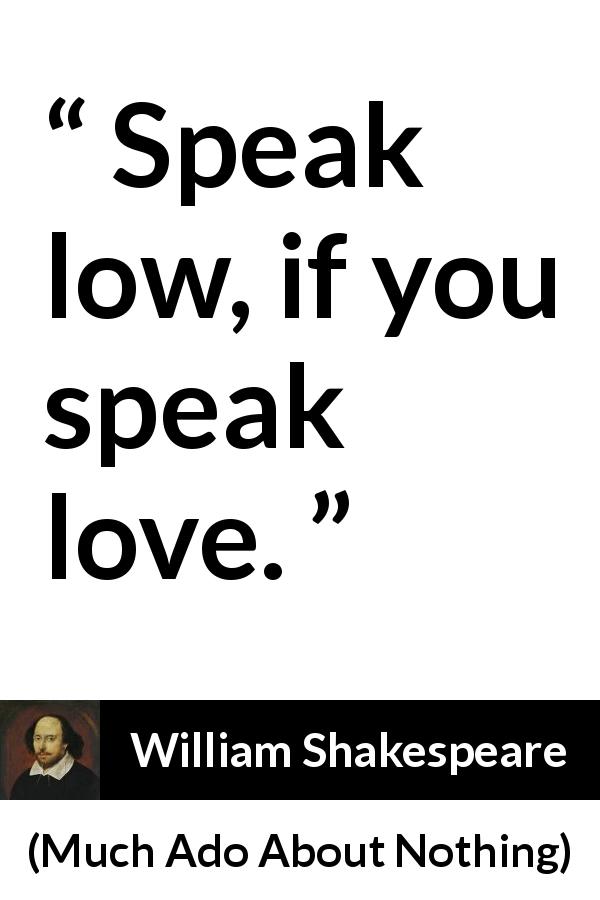 William Shakespeare quote about love from Much Ado About Nothing - Speak low, if you speak love.