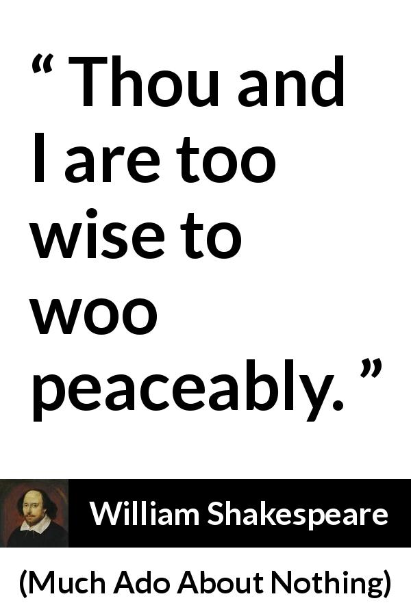 William Shakespeare quote about love from Much Ado About Nothing - Thou and I are too wise to woo peaceably.