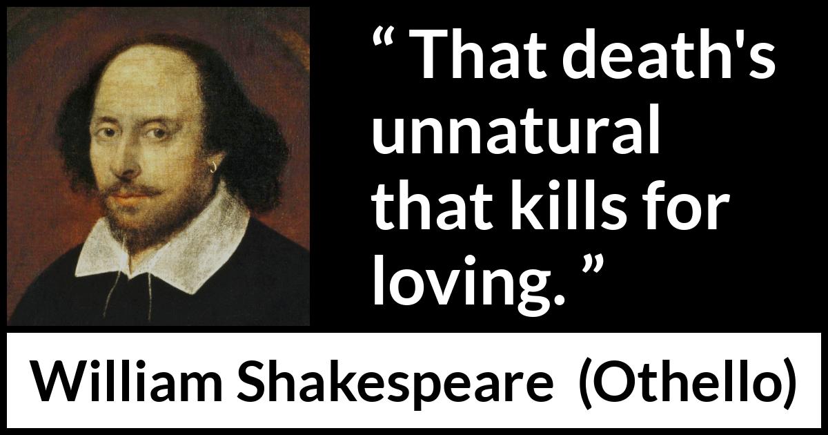 William Shakespeare quote about love from Othello - That death's unnatural that kills for loving.