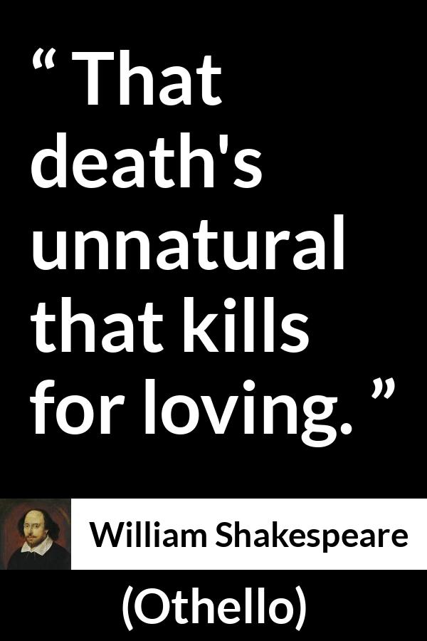 William Shakespeare quote about love from Othello - That death's unnatural that kills for loving.