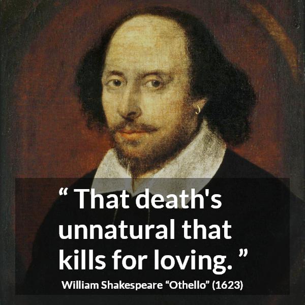 William Shakespeare quote about love from Othello - That death's unnatural that kills for loving.