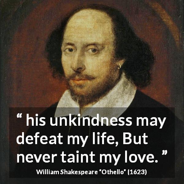 William Shakespeare quote about love from Othello - his unkindness may defeat my life, But never taint my love.