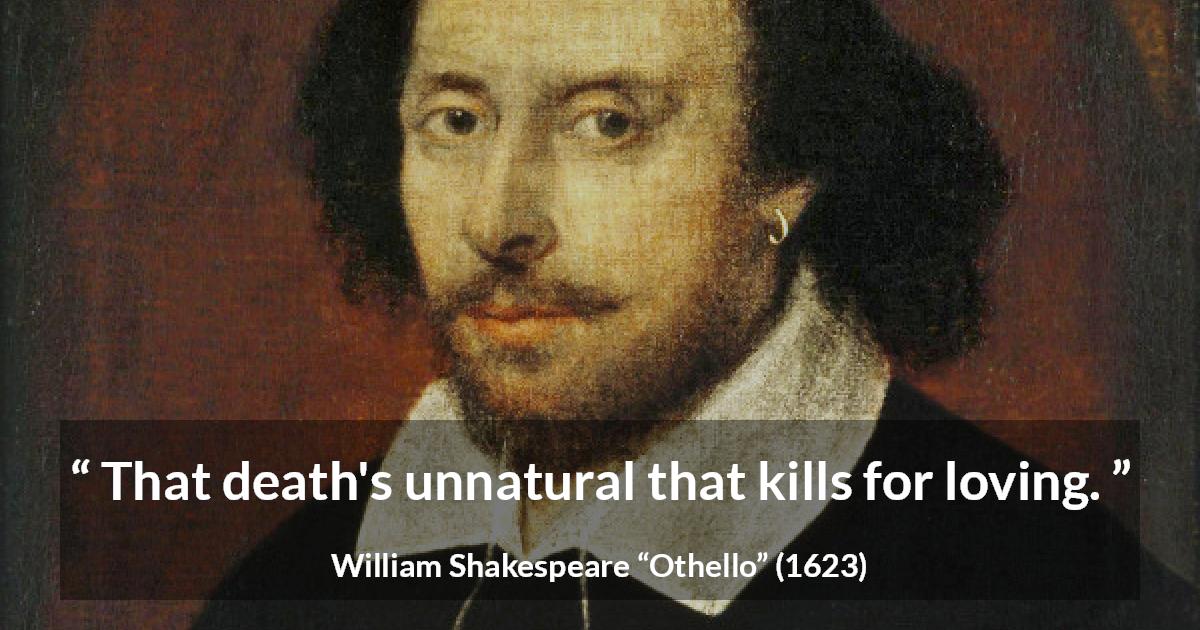 William Shakespeare quote about love from Othello - That death's unnatural that kills for loving.