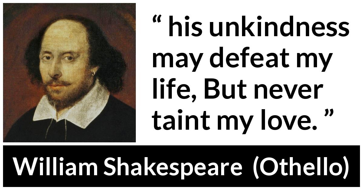 William Shakespeare quote about love from Othello - his unkindness may defeat my life, But never taint my love.