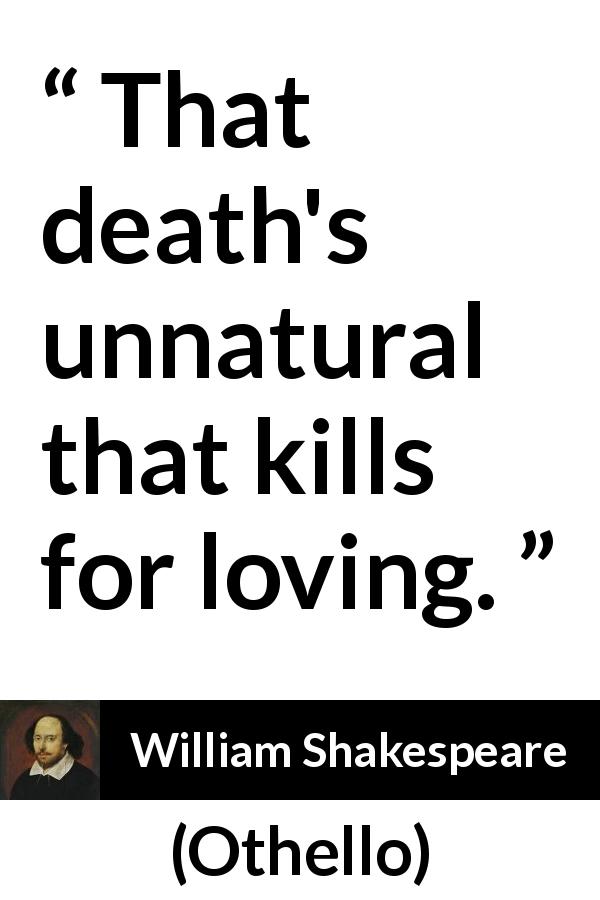 William Shakespeare quote about love from Othello - That death's unnatural that kills for loving.