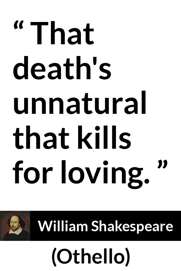 William Shakespeare quote about love from Othello - That death's unnatural that kills for loving.