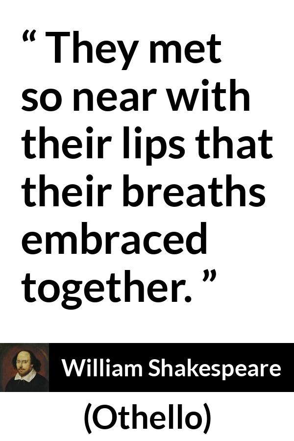 William Shakespeare quote about love from Othello - They met so near with their lips that their breaths embraced together.