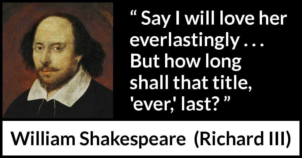 William Shakespeare quote about love from Richard III - Say I will love her everlastingly . . . But how long shall that title, 'ever,' last?