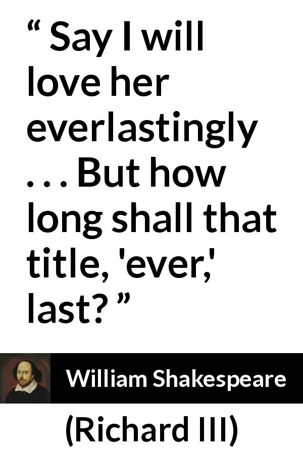 William Shakespeare quote about love from Richard III - Say I will love her everlastingly . . . But how long shall that title, 'ever,' last?