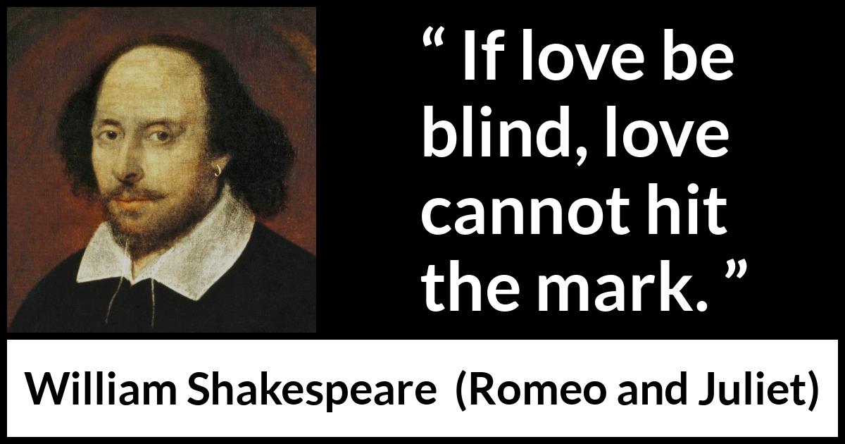 William Shakespeare quote about love from Romeo and Juliet - If love be blind, love cannot hit the mark.