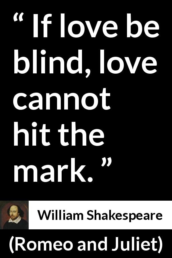 William Shakespeare quote about love from Romeo and Juliet - If love be blind, love cannot hit the mark.