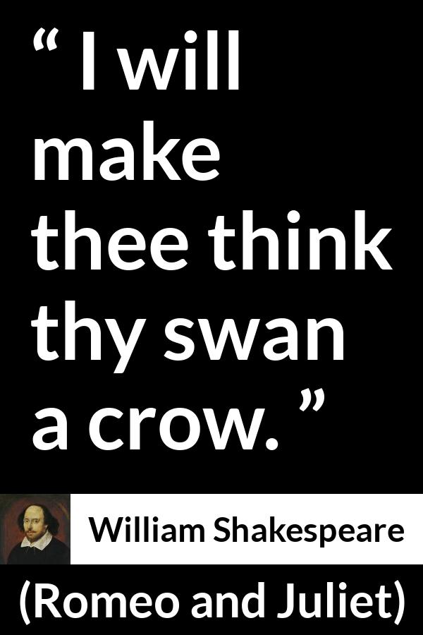 William Shakespeare quote about love from Romeo and Juliet - I will make thee think thy swan a crow.