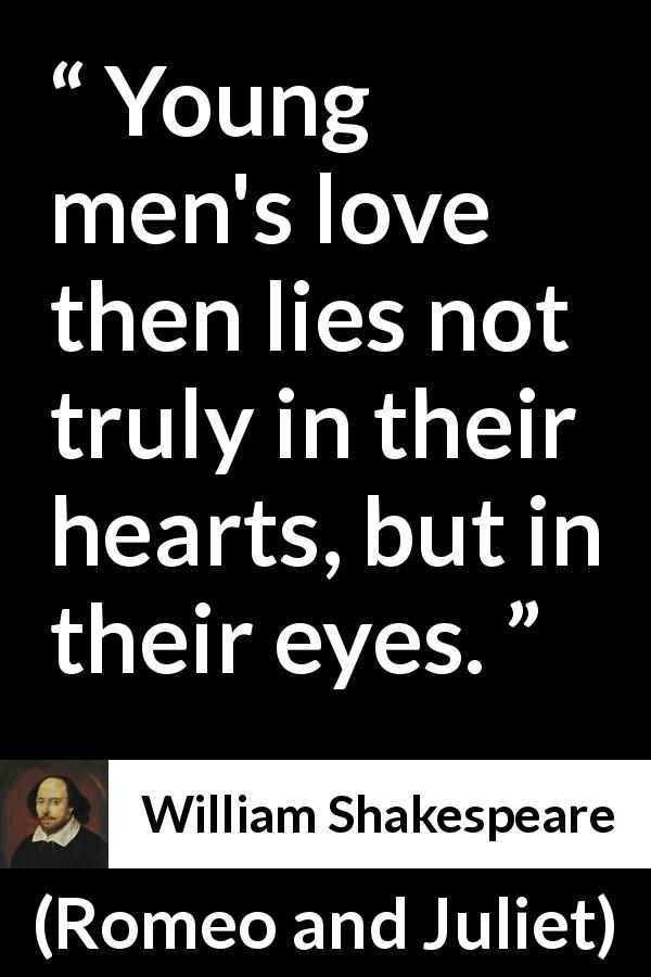 William Shakespeare quote about love from Romeo and Juliet - Young men's love then lies not truly in their hearts, but in their eyes.