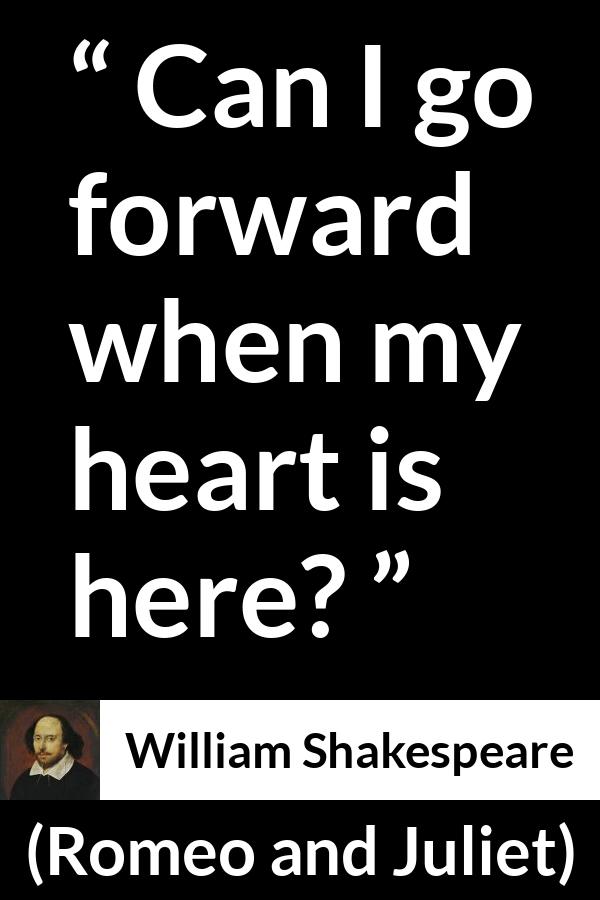 William Shakespeare quote about love from Romeo and Juliet - Can I go forward when my heart is here?