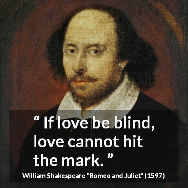 William Shakespeare quote about love from Romeo and Juliet - If love be blind, love cannot hit the mark.