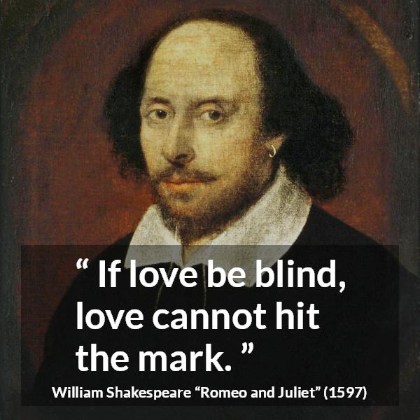 William Shakespeare quote about love from Romeo and Juliet - If love be blind, love cannot hit the mark.