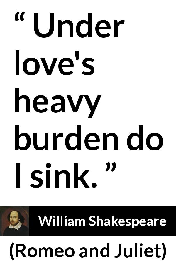 William Shakespeare quote about love from Romeo and Juliet - Under love's heavy burden do I sink.
